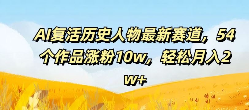 AI复活历史人物赛道揭秘，轻松月入2w+-无双副业