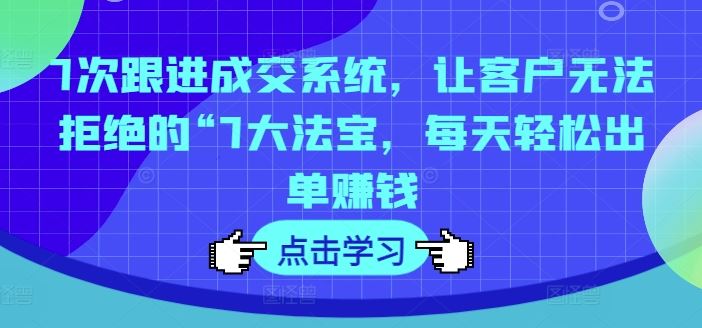 7次跟进成交系统：让客户无法拒绝的7大法宝-无双副业