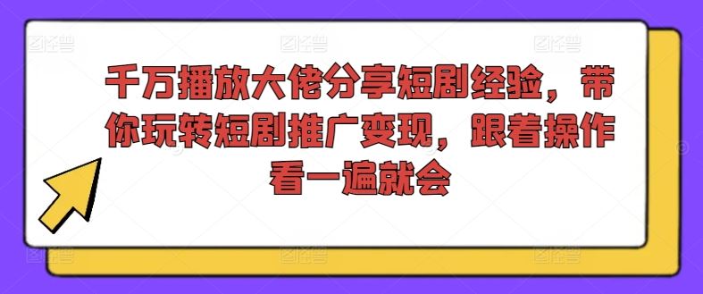 短剧推广变现技巧，跟着千万播放大佬轻松上手-无双副业