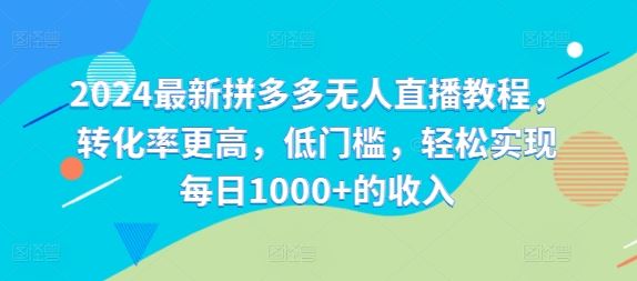 拼多多无人直播教程：高转化率低门槛，轻松日入1000+-无双副业