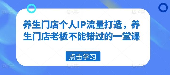 养生门店老板如何打造个人IP与精准获客-无双副业