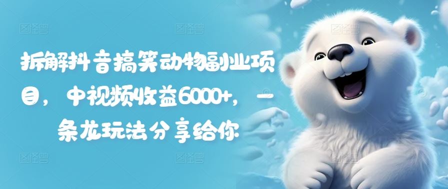 抖音搞笑动物短视频副业项目，中视频收益6000+玩法分享-无双副业