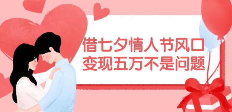 七夕情人节风口下，轻松变现五万的秘诀-无双副业
