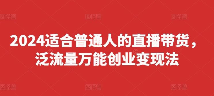 2024普通人直播带货创业变现法，快速上手落地起号变现-无双副业