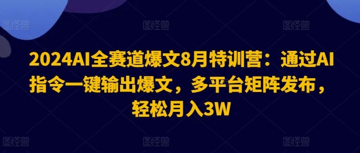 2024AI全赛道爆文特训营：AI指令输出爆文，多平台矩阵发布-无双副业