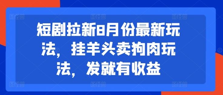 8月短剧拉新玩法揭秘，轻松获取收益-无双副业