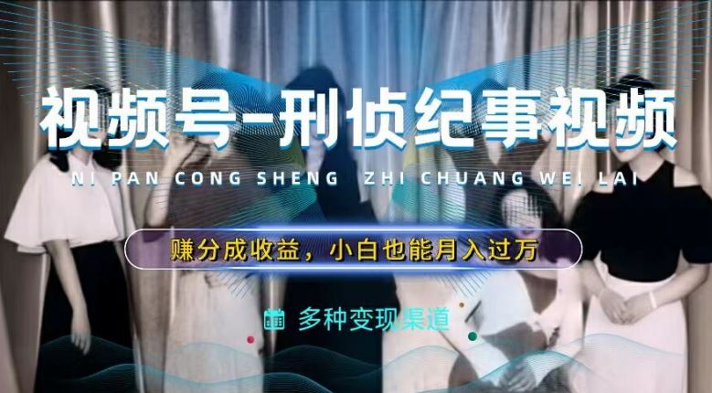 利用刑侦纪实视频轻松赚取视频号分成收益-无双副业