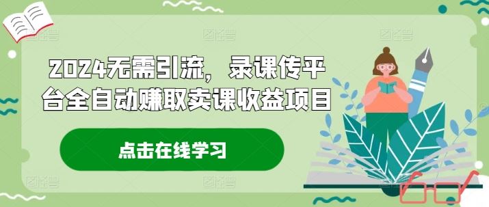 2024全自动录课传平台赚取卖课收益指南-无双副业