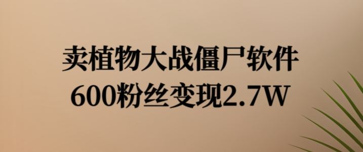 植物大战僵尸软件变现案例解析-无双副业