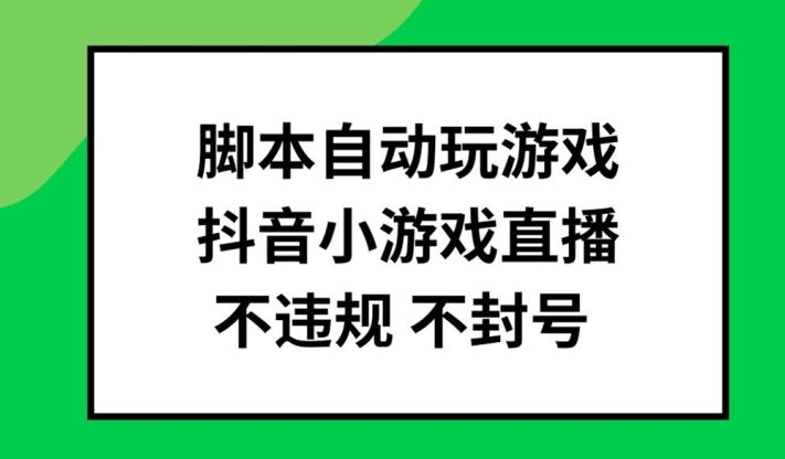 抖音小游戏直播脚本自动玩，不违规不封号批量操作-无双副业