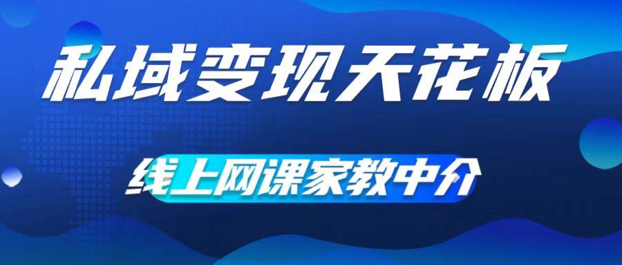 网课家教中介：0成本月入五位数，私域变现新模式-无双副业