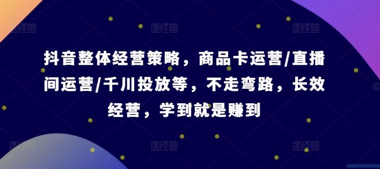 抖音电商运营全攻略：商品卡、直播间与千川投放策略-无双副业