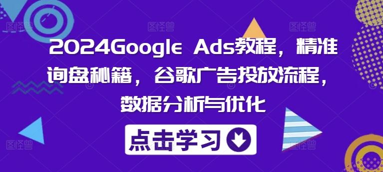 Google Ads广告投放与优化全攻略，提升精准询盘转化率-无双副业