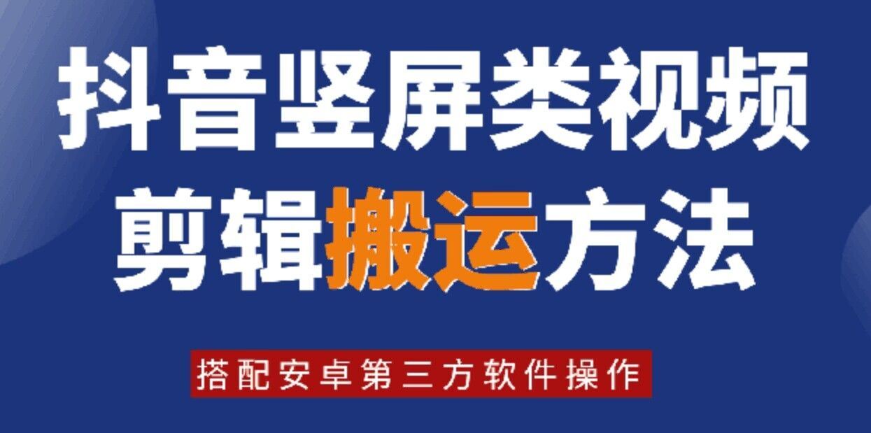 最新抖音竖屏视频剪辑与搬运技术，安卓软件操作指南-无双副业