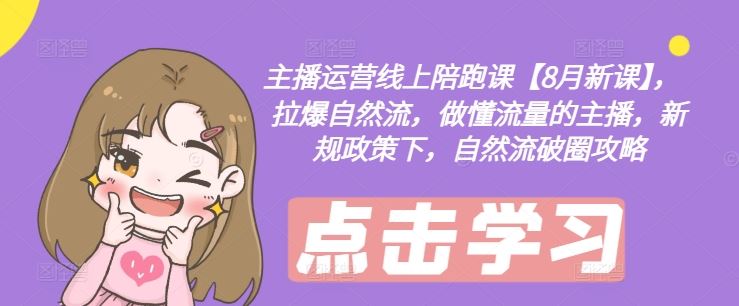 主播运营线上陪跑课：拉爆自然流，做懂流量的主播-无双副业