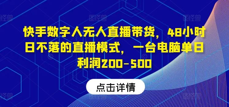 快手数字人无人直播带货，单日利润200-500元，48小时不间断直播-无双副业