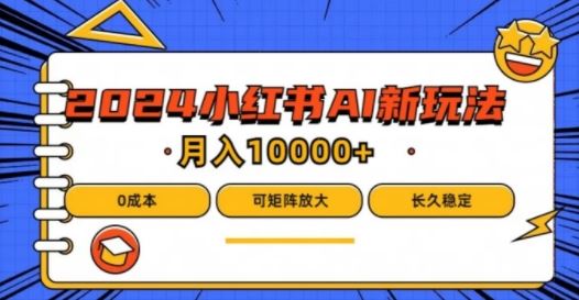 2024年小红书AI蓝海项目，0成本轻松月入1w-无双副业