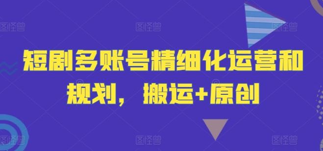 短剧账号运营策略与内容创作指南-无双副业
