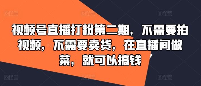 视频号直播做菜打粉技巧，轻松实现流量变现-无双副业