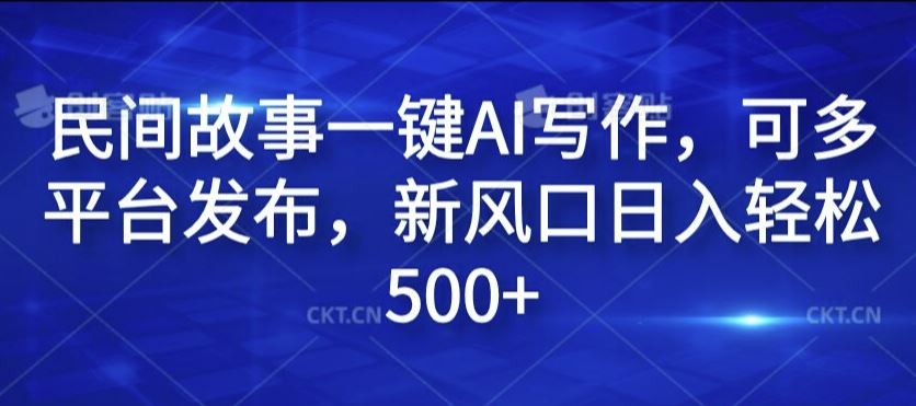 AI写作民间故事多平台发布，轻松日入500+-无双副业