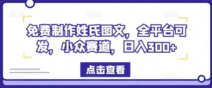 免费制作姓氏图文，全平台发布，日入300+揭秘-无双副业