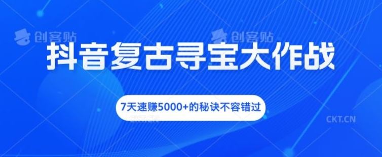 抖音复古寻宝大作战，7天速赚5000+的秘诀-无双副业