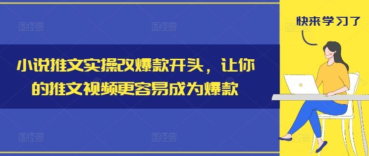 小说推文爆款开头技巧，提升视频吸引力与转化率-无双副业