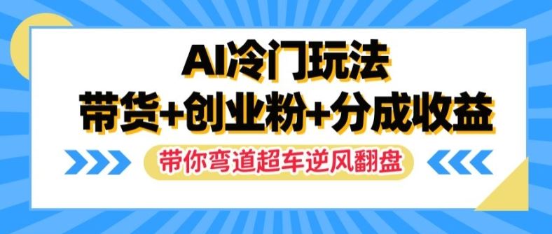 AI冷门玩法：带货引流创业粉实现收益翻倍-无双副业