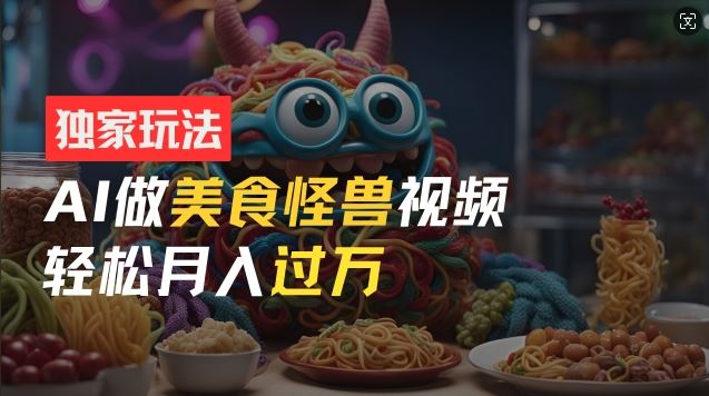 AI美食怪兽短视频玩法，新手也能月入过万-无双副业