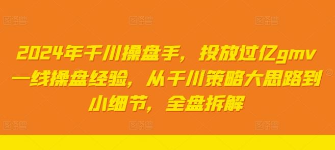 2024年千川操盘手全盘拆解：从策略到细节的投放经验-无双副业