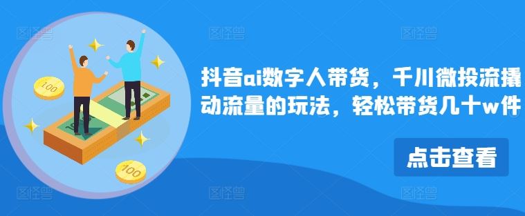 抖音AI数字人带货与千川微投流玩法解析-无双副业