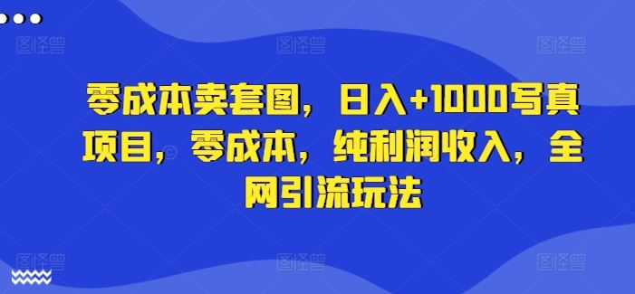 零成本写真套图项目，日入1000+的全网引流玩法-无双副业