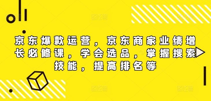 京东商家业绩增长必修课：选品、搜索与排名提升-无双副业