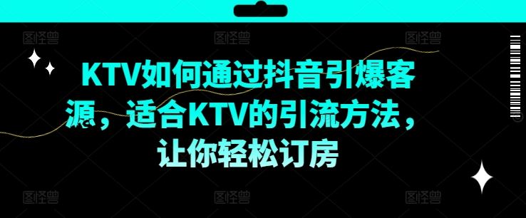 KTV抖音短视频营销策略与引流技巧-无双副业