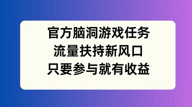 官方脑洞游戏任务：流量扶持新风口，参与即收益-无双副业
