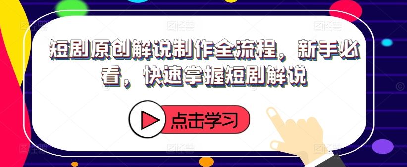 短剧原创解说制作全流程指南，新手快速入门技巧-无双副业
