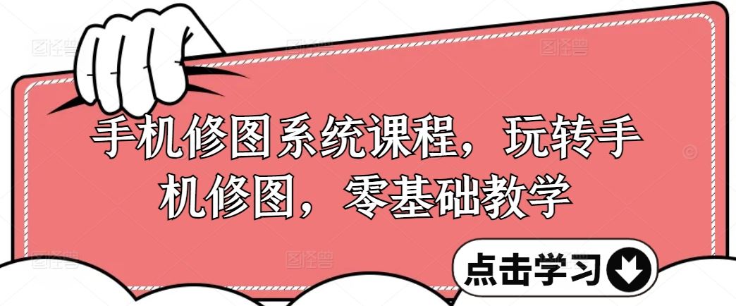 手机修图系统课程，零基础玩转修图技巧-无双副业