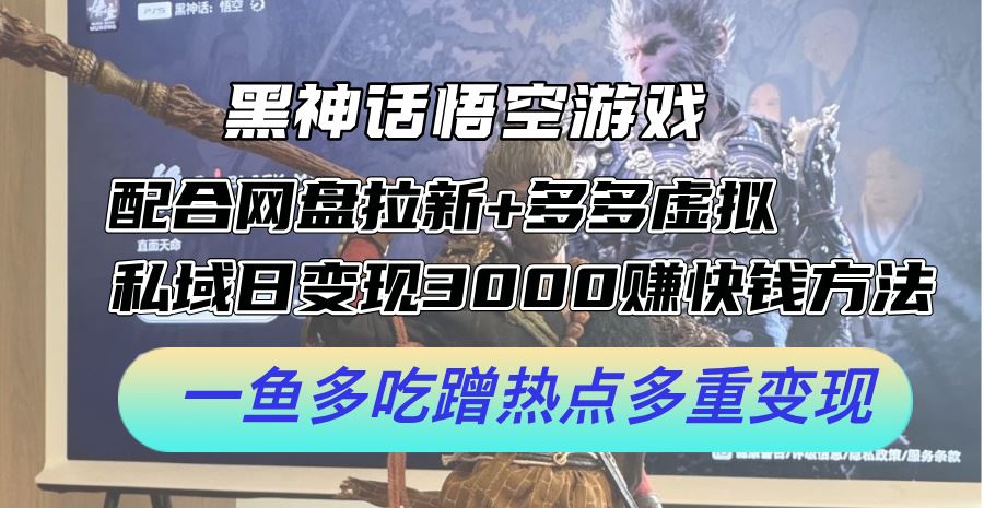 黑神话悟空游戏多重变现方法，日赚3k+实操指南-无双副业