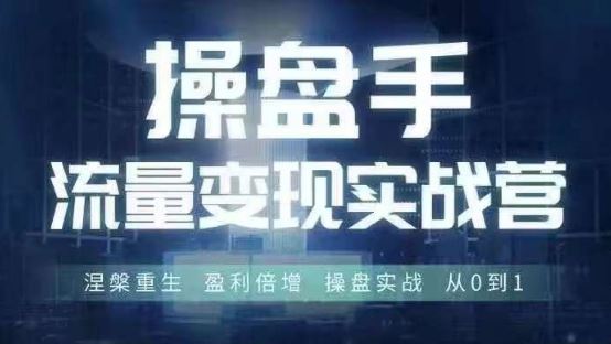操盘手流量实战变现营线下课程，盈利倍增从0到1-无双副业