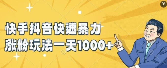 快手抖音暴力涨粉技巧，新手也能日增1000+粉丝-无双副业