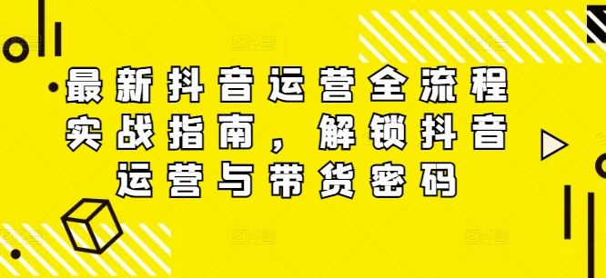 抖音运营与带货全流程实战指南-无双副业