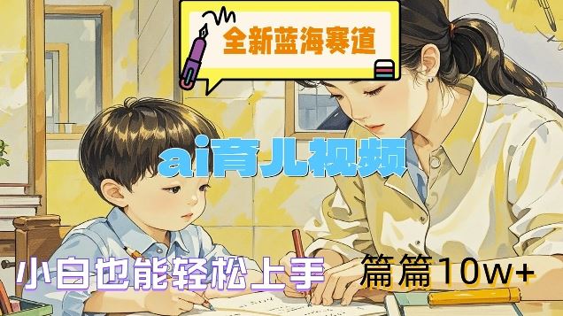 AI育儿视频制作教程，新手也能快速上手实现高播放量-无双副业