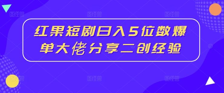 红果短剧推广赚钱技巧与二创经验分享-无双副业