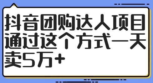 抖音团购达人项目揭秘：日销5万+的运营技巧-无双副业