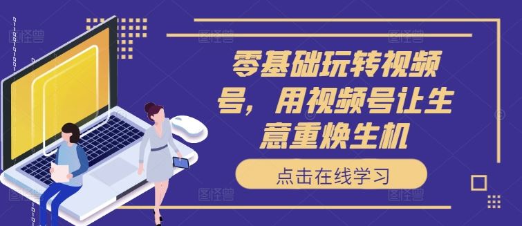 视频号运营全攻略，助力生意焕发新生-无双副业