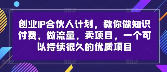 创业IP合伙人计划：知识付费与流量变现的长期项目-无双副业