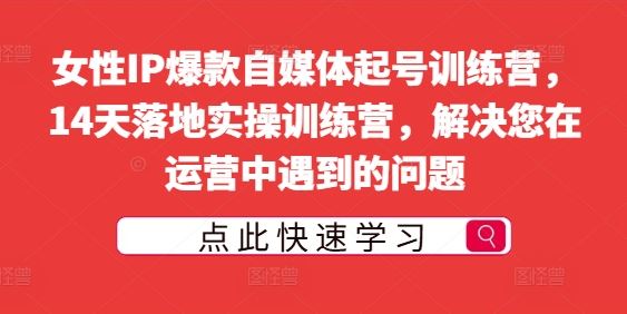 女性自媒体IP打造实战训练营，14天快速起号指南-无双副业