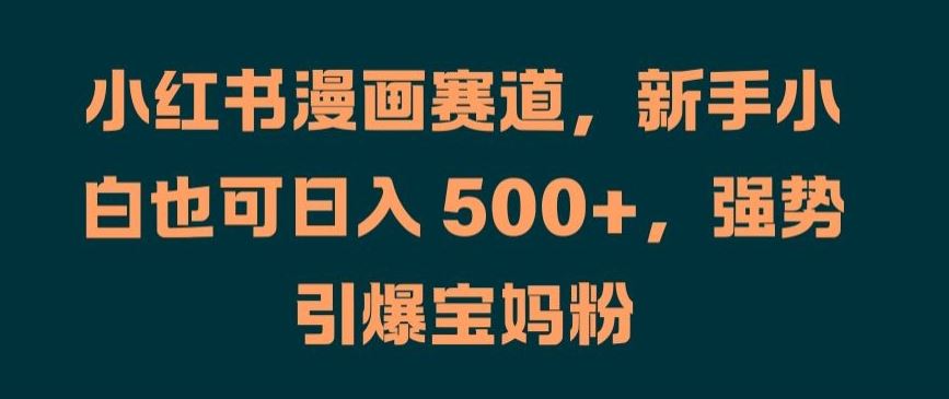 小红书AI宝宝漫画项目，新手轻松日入500+，引爆宝妈粉-无双副业