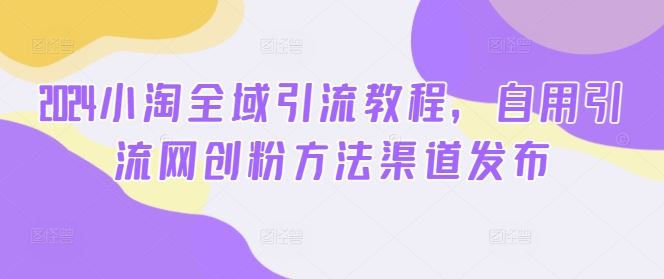 小淘全域引流教程：网创粉引流方法与渠道分享-无双副业