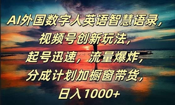 AI数字人英语智慧语录视频号创新玩法，快速起号流量暴增-无双副业